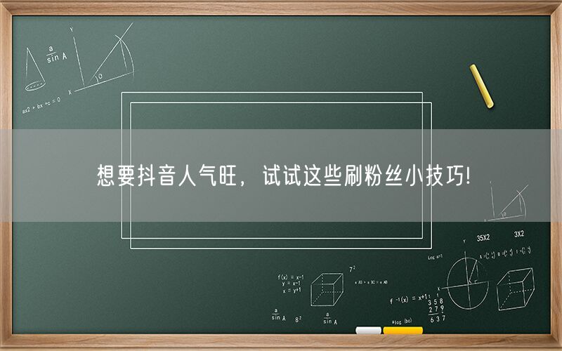 想要抖音人气旺，试试这些刷粉丝小技巧!