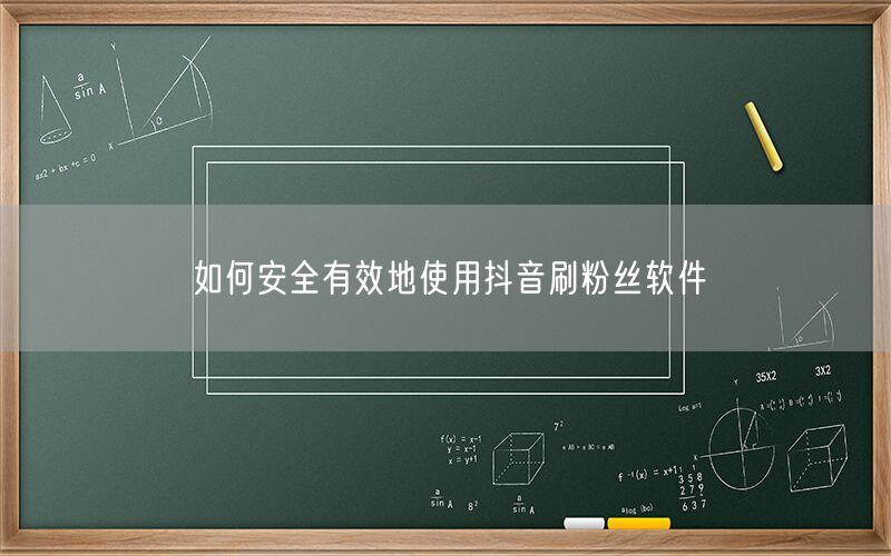 如何安全有效地使用抖音刷粉丝软件