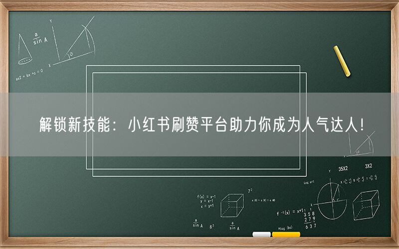 解锁新技能：小红书刷赞平台助力你成为人气达人！